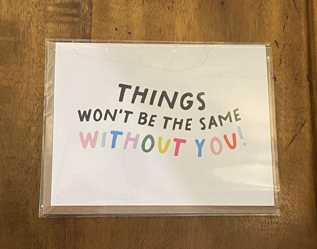 Things Won't Be The Same Without You! Card
